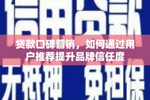 曹妃甸贷款口碑营销，如何通过用户推荐提升品牌信任度