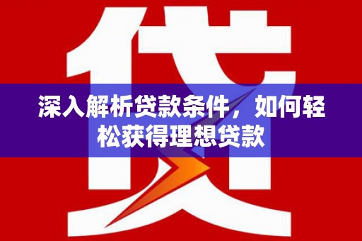 曹妃甸深入解析贷款条件，如何轻松获得理想贷款