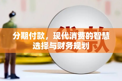 曹妃甸分期付款，现代消费的智慧选择与财务规划