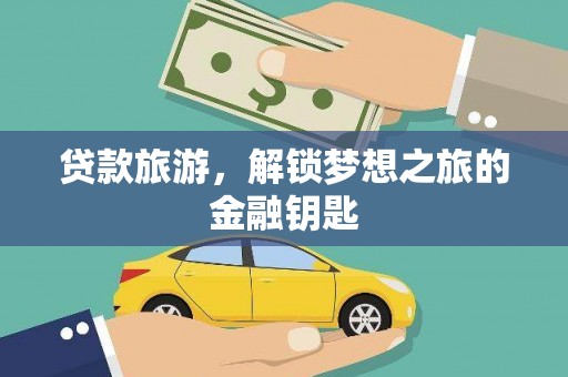 曹妃甸贷款旅游，解锁梦想之旅的金融钥匙