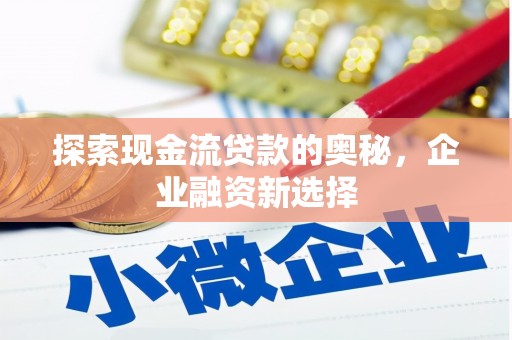 曹妃甸探索现金流贷款的奥秘，企业融资新选择