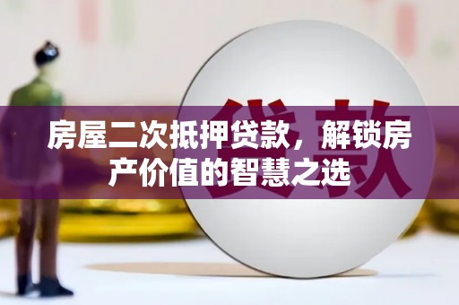 曹妃甸房屋二次抵押贷款，解锁房产价值的智慧之选
