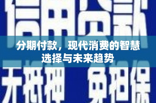 曹妃甸分期付款，现代消费的智慧选择与未来趋势