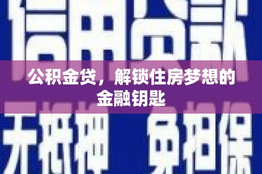曹妃甸公积金贷，解锁住房梦想的金融钥匙