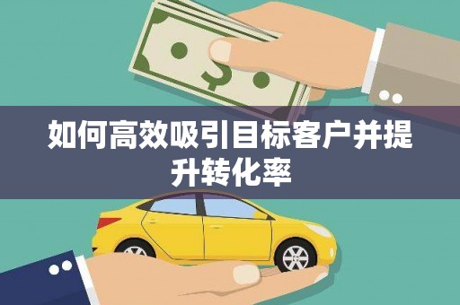 曹妃甸如何高效吸引目标客户并提升转化率
