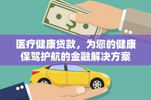 曹妃甸医疗健康贷款，为您的健康保驾护航的金融解决方案