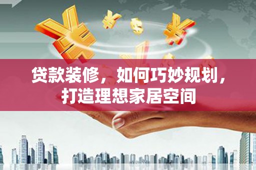 曹妃甸贷款装修，如何巧妙规划，打造理想家居空间