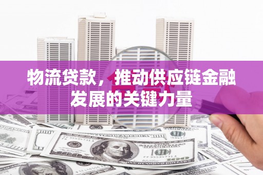 曹妃甸物流贷款，推动供应链金融发展的关键力量