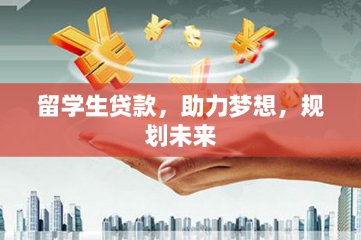 曹妃甸留学生贷款，助力梦想，规划未来