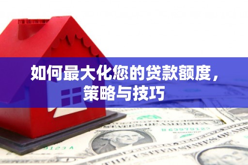 曹妃甸如何最大化您的贷款额度，策略与技巧