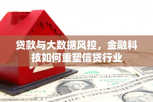 曹妃甸贷款与大数据风控，金融科技如何重塑信贷行业