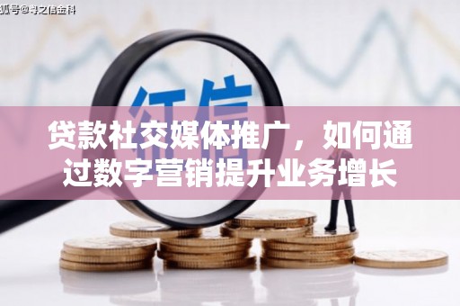 曹妃甸贷款社交媒体推广，如何通过数字营销提升业务增长