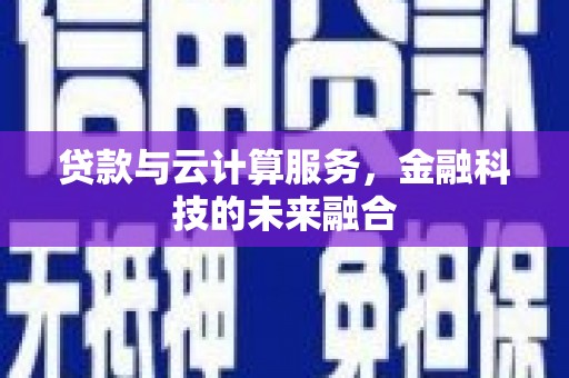 曹妃甸贷款与云计算服务，金融科技的未来融合