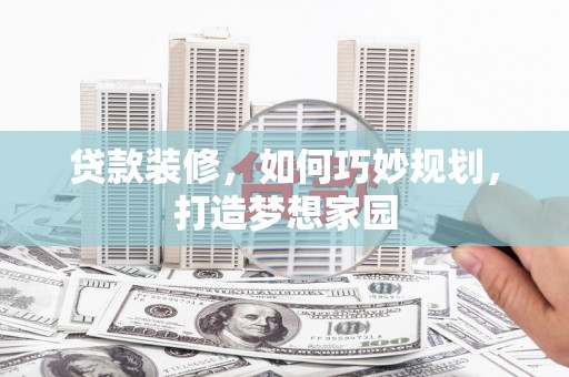 曹妃甸贷款装修，如何巧妙规划，打造梦想家园
