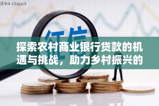 曹妃甸探索农村商业银行贷款的机遇与挑战，助力乡村振兴的金融引擎