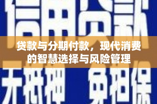 曹妃甸贷款与分期付款，现代消费的智慧选择与风险管理