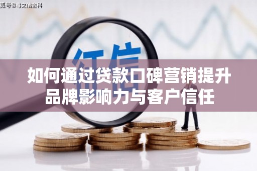 曹妃甸如何通过贷款口碑营销提升品牌影响力与客户信任