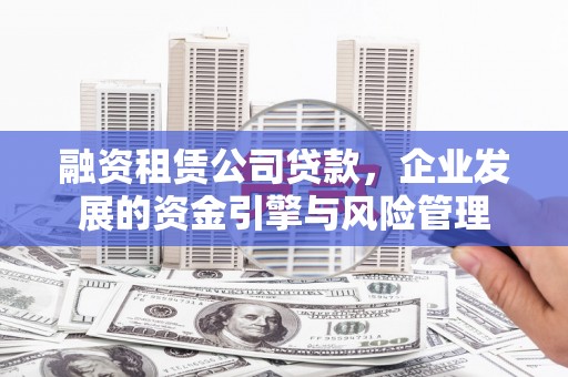 曹妃甸融资租赁公司贷款，企业发展的资金引擎与风险管理