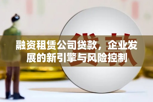 曹妃甸融资租赁公司贷款，企业发展的新引擎与风险控制