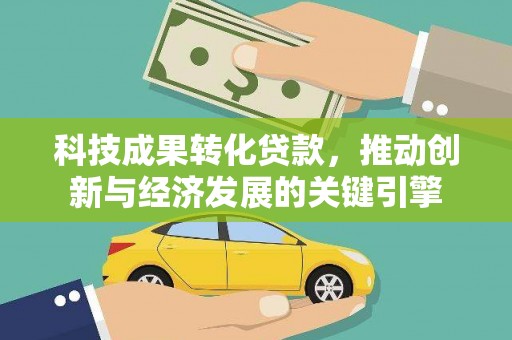 曹妃甸科技成果转化贷款，推动创新与经济发展的关键引擎