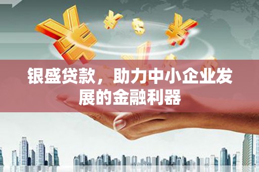 曹妃甸银盛贷款，助力中小企业发展的金融利器