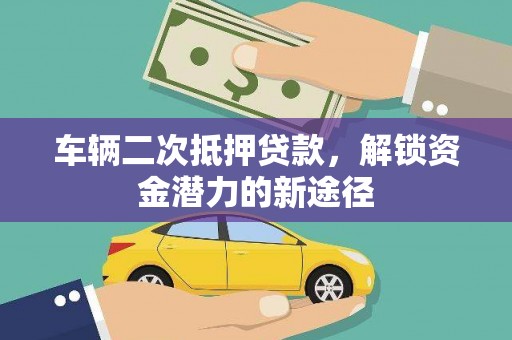 曹妃甸车辆二次抵押贷款，解锁资金潜力的新途径