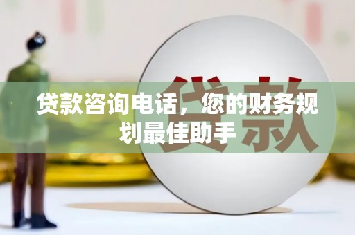 曹妃甸贷款咨询电话，您的财务规划最佳助手