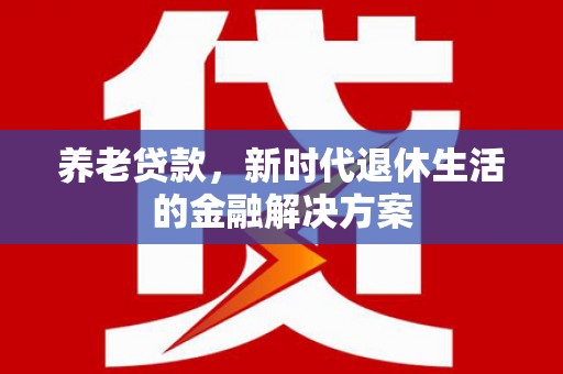 曹妃甸养老贷款，新时代退休生活的金融解决方案