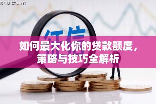 曹妃甸如何最大化你的贷款额度，策略与技巧全解析