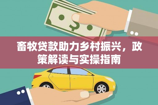 曹妃甸畜牧贷款助力乡村振兴，政策解读与实操指南