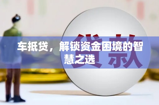 曹妃甸车抵贷，解锁资金困境的智慧之选