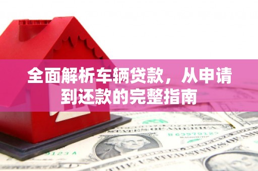 曹妃甸全面解析车辆贷款，从申请到还款的完整指南
