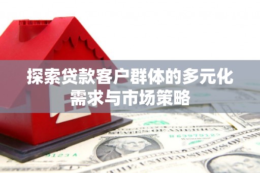 曹妃甸探索贷款客户群体的多元化需求与市场策略