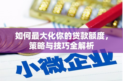 曹妃甸如何最大化你的贷款额度，策略与技巧全解析