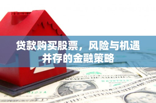 曹妃甸贷款购买股票，风险与机遇并存的金融策略