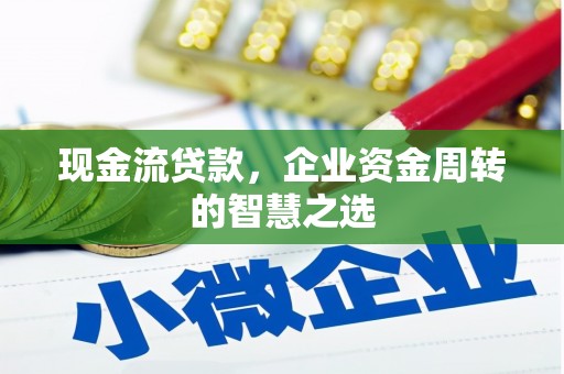 曹妃甸现金流贷款，企业资金周转的智慧之选