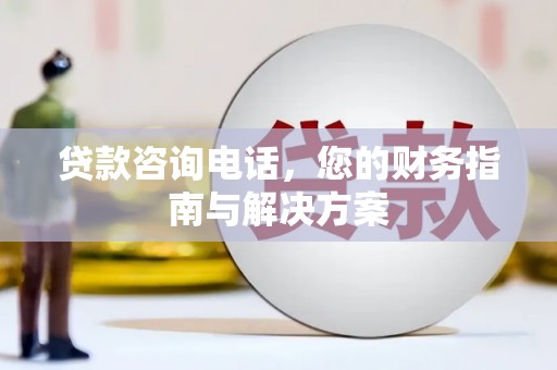 曹妃甸贷款咨询电话，您的财务指南与解决方案
