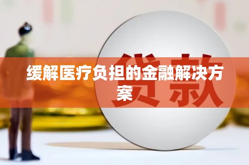 曹妃甸缓解医疗负担的金融解决方案