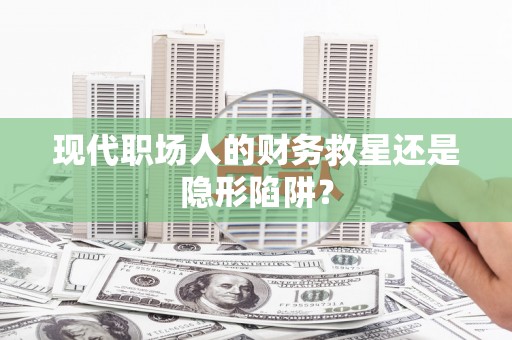 曹妃甸现代职场人的财务救星还是隐形陷阱？