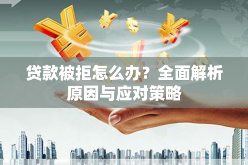曹妃甸贷款被拒怎么办？全面解析原因与应对策略