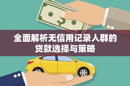 曹妃甸全面解析无信用记录人群的贷款选择与策略