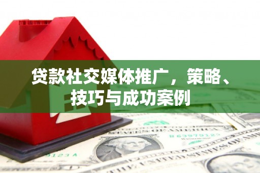 曹妃甸贷款社交媒体推广，策略、技巧与成功案例