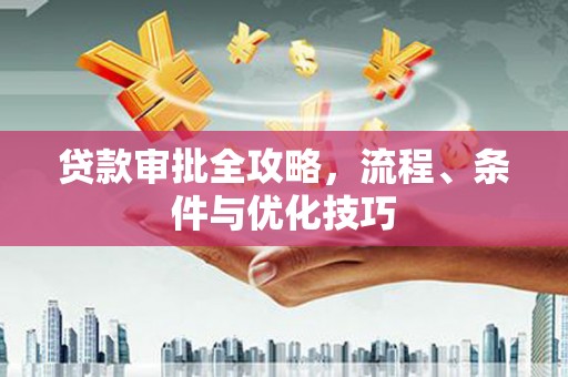 曹妃甸贷款审批全攻略，流程、条件与优化技巧