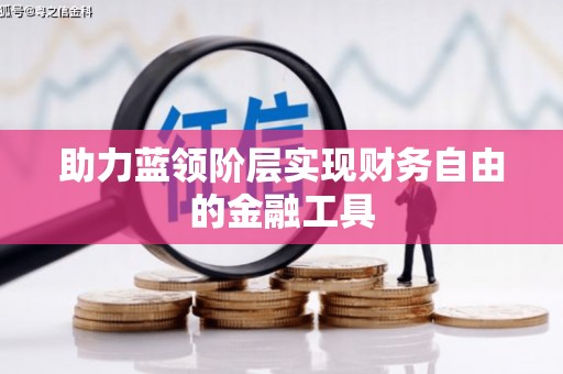 曹妃甸助力蓝领阶层实现财务自由的金融工具