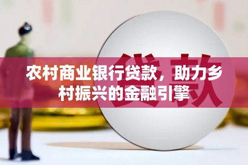 曹妃甸农村商业银行贷款，助力乡村振兴的金融引擎