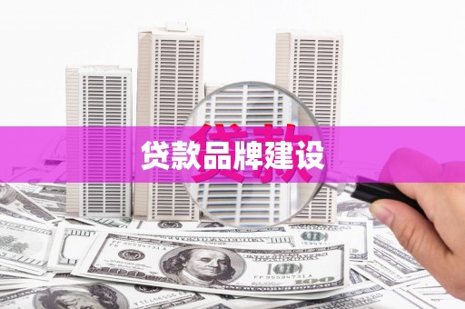 曹妃甸贷款品牌建设
