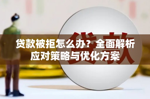 曹妃甸贷款被拒怎么办？全面解析应对策略与优化方案