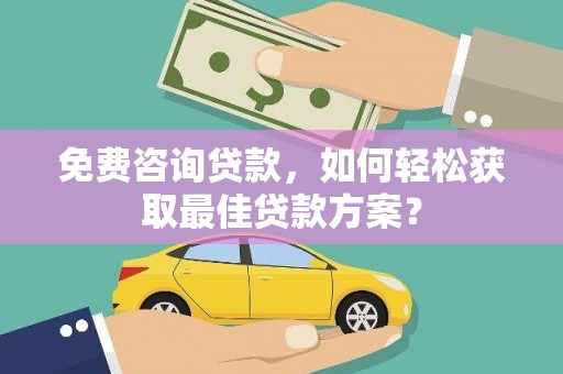 曹妃甸免费咨询贷款，如何轻松获取最佳贷款方案？