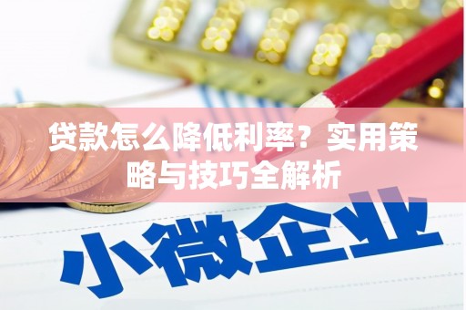 曹妃甸贷款怎么降低利率？实用策略与技巧全解析
